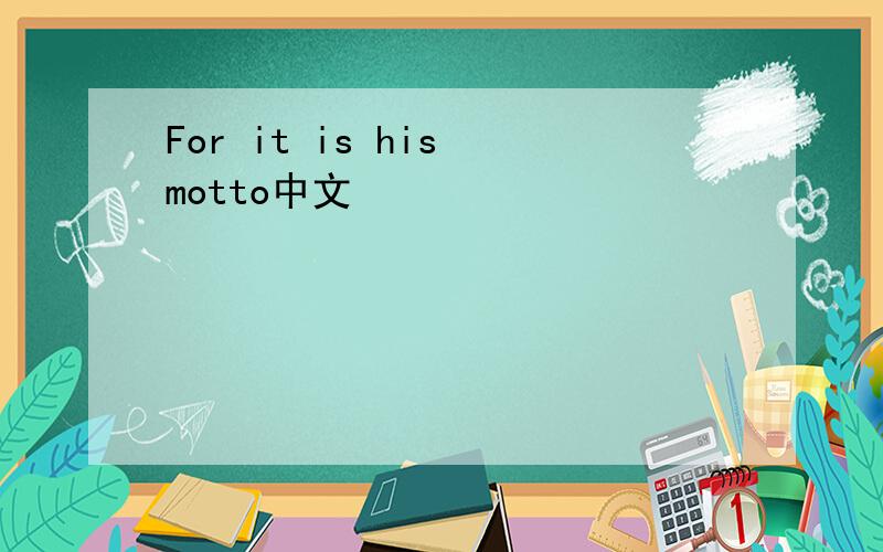 For it is his motto中文