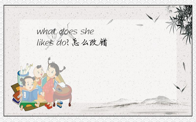 what does she likes do?怎么改错