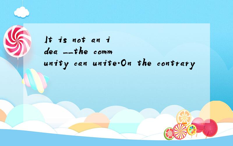 It is not an idea __the community can unite.On the contrary