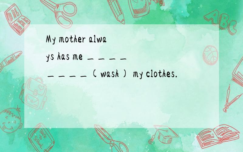 My mother always has me ________(wash) my clothes.