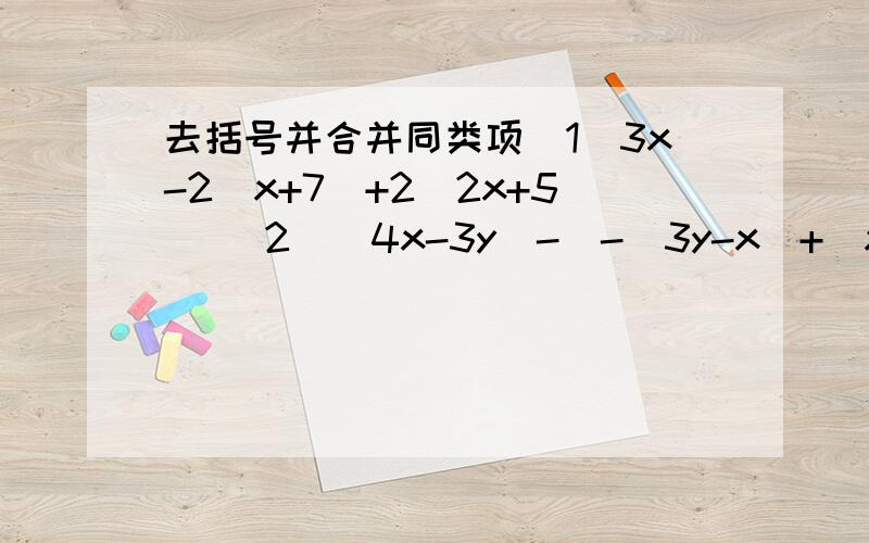 去括号并合并同类项(1)3x-2(x+7)+2(2x+5) （2）（4x-3y)-[-（3y-x)+（x-y)]-5x