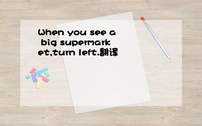 When you see a big supermarket,turn left.翻译