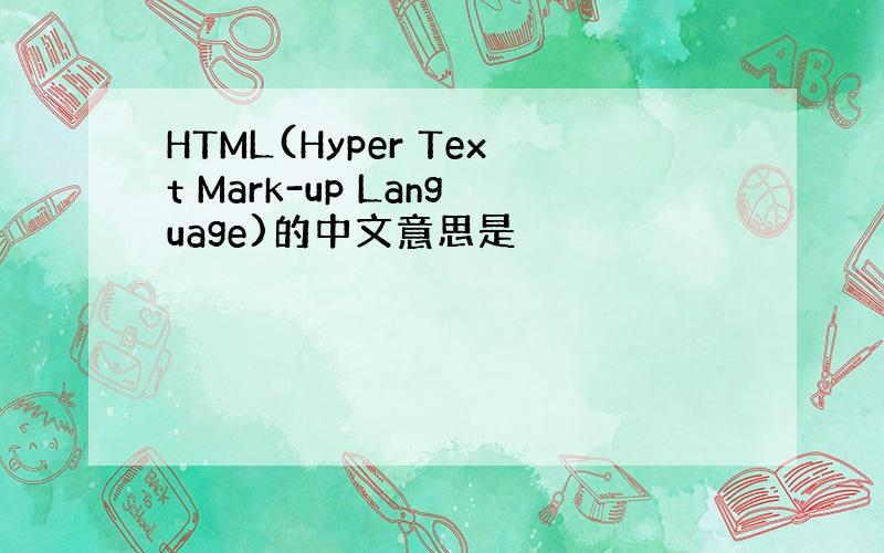 HTML(Hyper Text Mark-up Language)的中文意思是