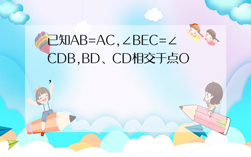 已知AB=AC,∠BEC=∠CDB,BD、CD相交于点O,