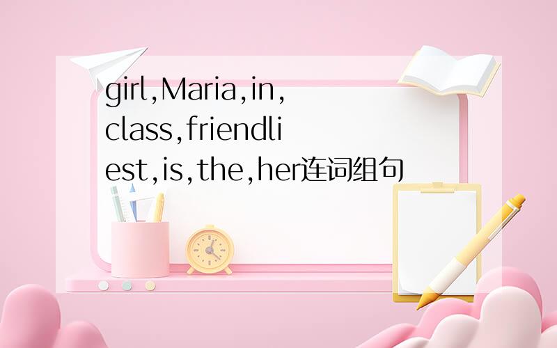 girl,Maria,in,class,friendliest,is,the,her连词组句