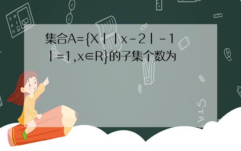 集合A={X||x-2|-1|=1,x∈R}的子集个数为