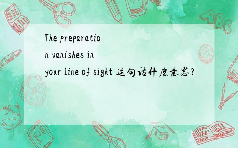 The preparation vanishes in your line of sight 这句话什麽意思?