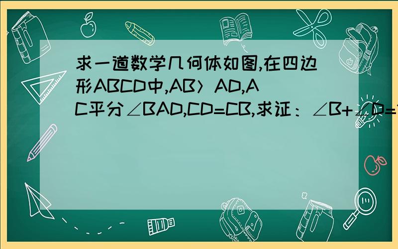 求一道数学几何体如图,在四边形ABCD中,AB＞AD,AC平分∠BAD,CD=CB,求证：∠B+∠D=180°（在AB上