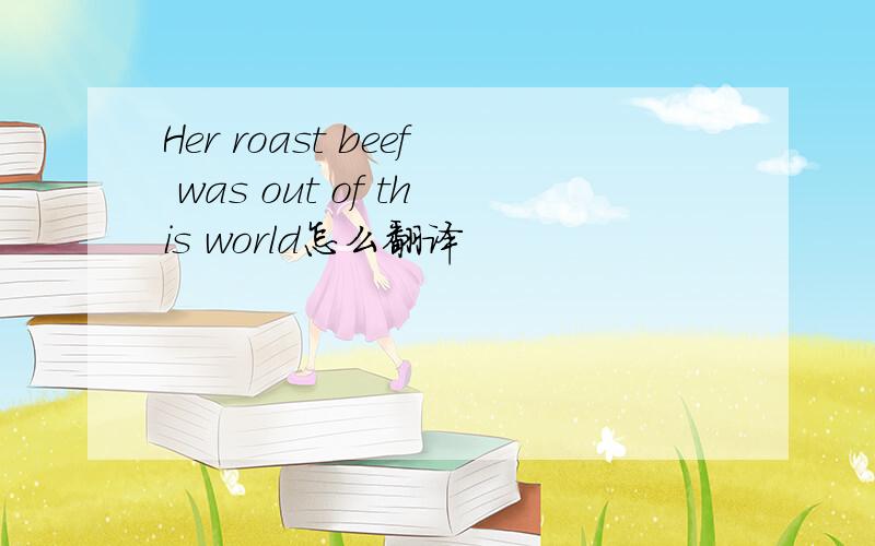 Her roast beef was out of this world怎么翻译
