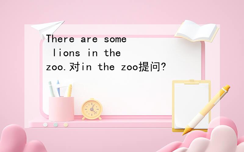 There are some lions in the zoo.对in the zoo提问?