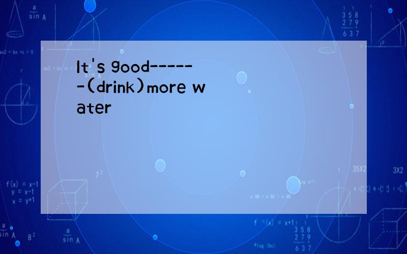 It's good------(drink)more water