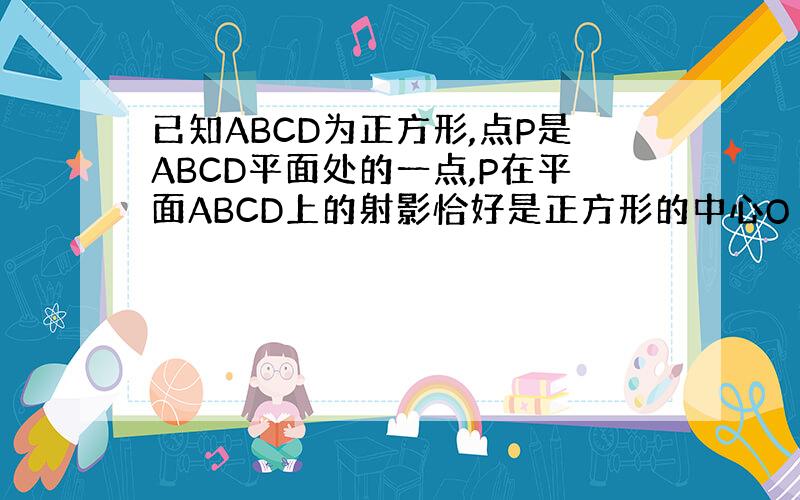 已知ABCD为正方形,点P是ABCD平面处的一点,P在平面ABCD上的射影恰好是正方形的中心O Q是CD的中点求下列xy