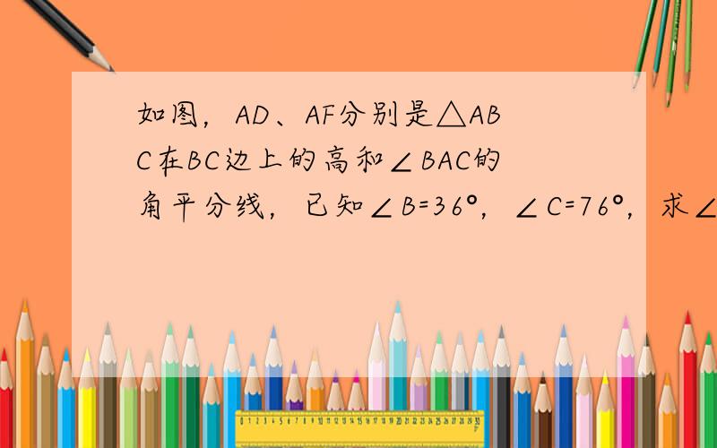 如图，AD、AF分别是△ABC在BC边上的高和∠BAC的角平分线，已知∠B=36°，∠C=76°，求∠DAF的大小．