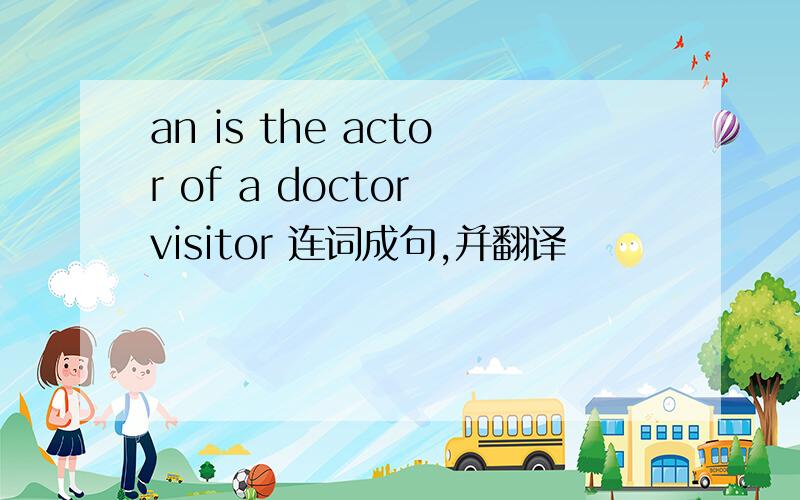 an is the actor of a doctor visitor 连词成句,并翻译