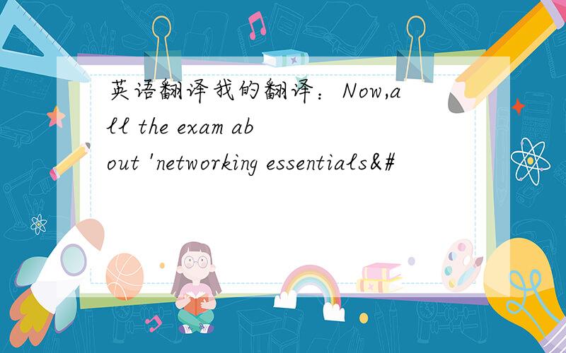 英语翻译我的翻译：Now,all the exam about 'networking essentials&#