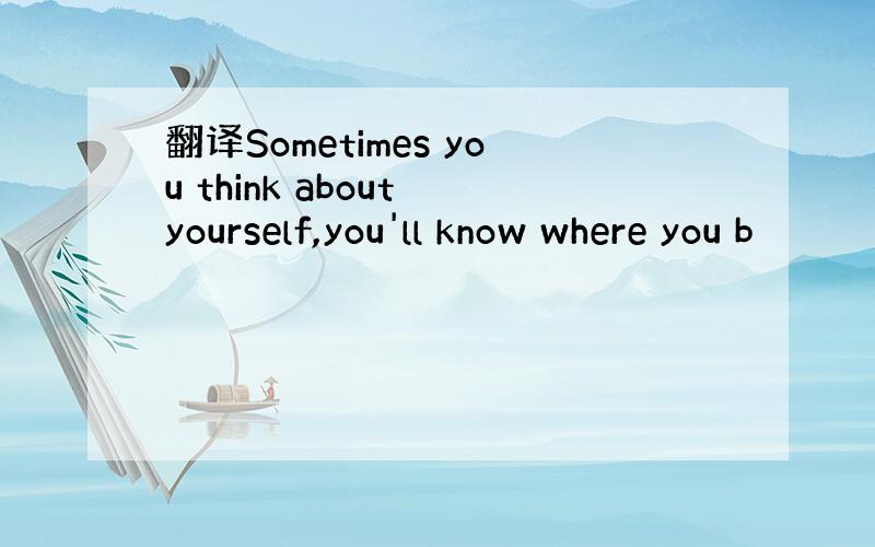 翻译Sometimes you think about yourself,you'll know where you b