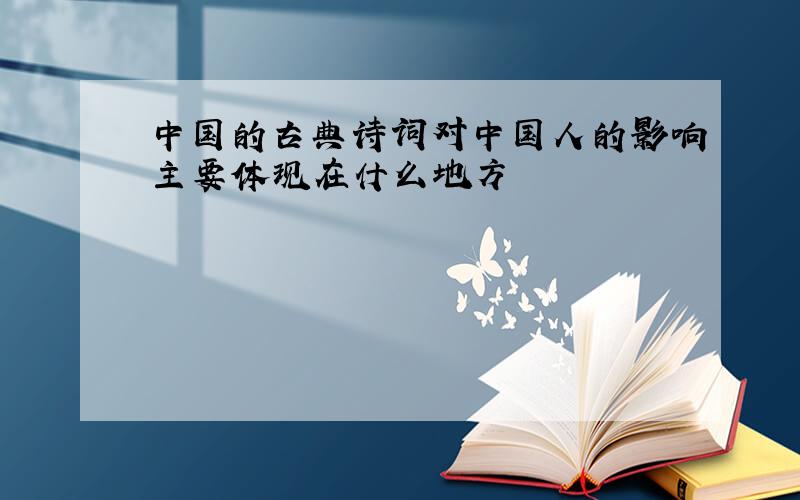 中国的古典诗词对中国人的影响主要体现在什么地方