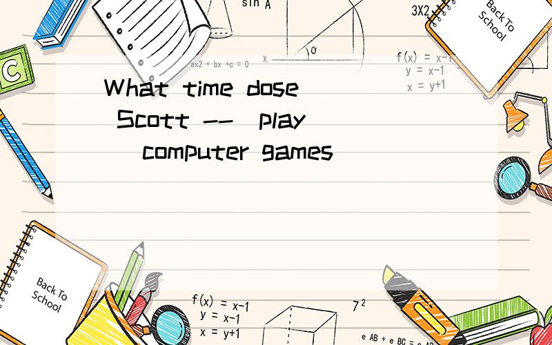 What time dose Scott --（play） computer games