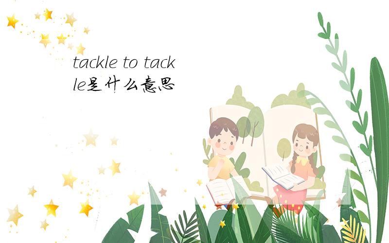 tackle to tackle是什么意思
