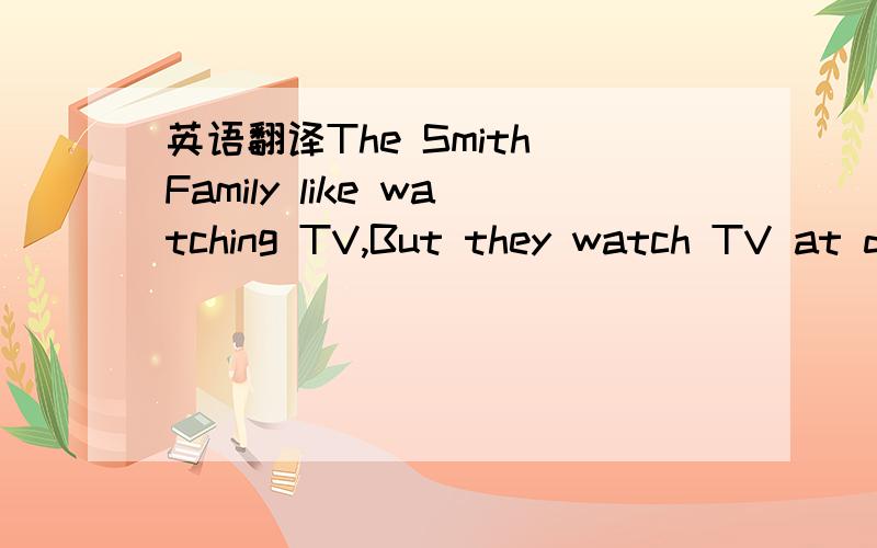 英语翻译The Smith Family like watching TV,But they watch TV at d