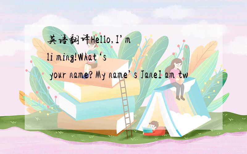 英语翻译Hello,I’m li ming!What‘s your name?My name’s JaneI am tw
