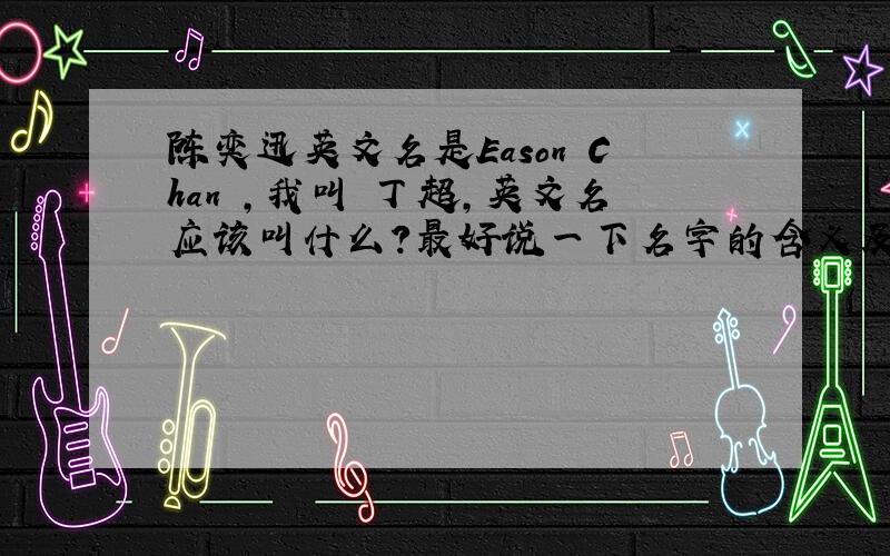 陈奕迅英文名是Eason Chan ,我叫 丁超,英文名应该叫什么?最好说一下名字的含义及原因……