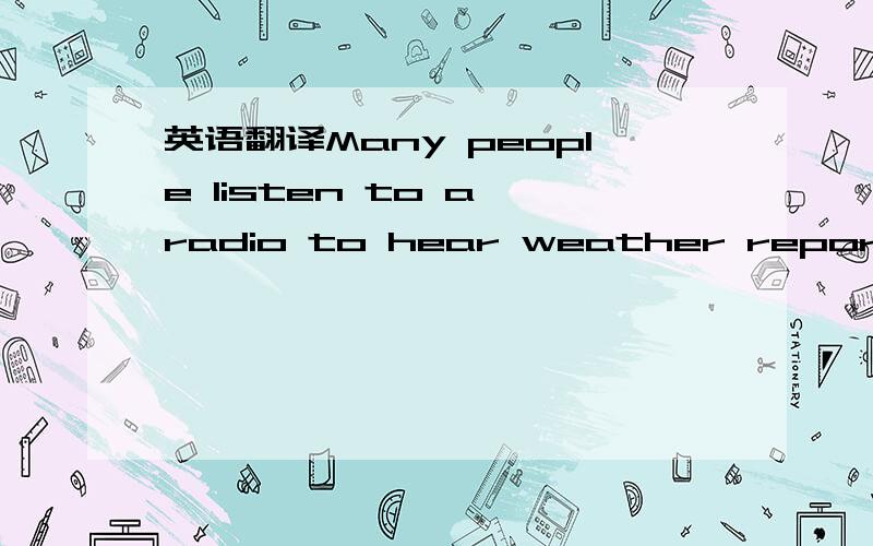英语翻译Many people listen to a radio to hear weather reports; h