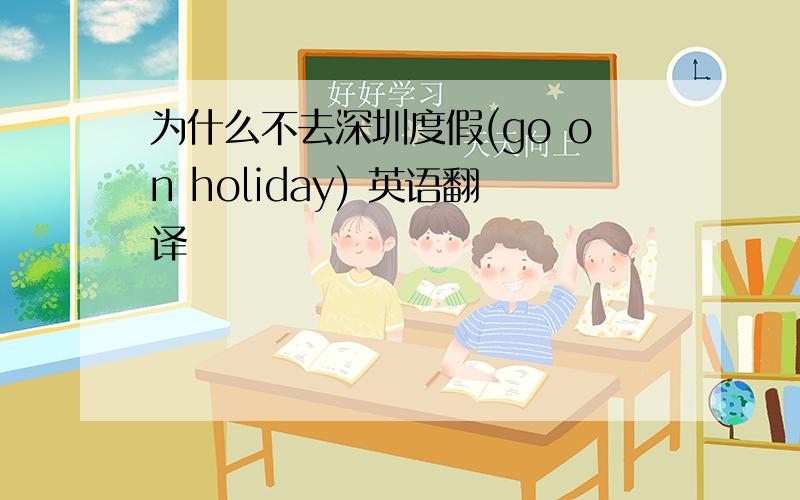 为什么不去深圳度假(go on holiday) 英语翻译