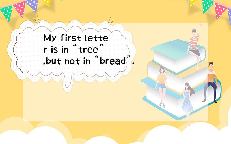 My first letter is in “tree”,but not in “bread”.