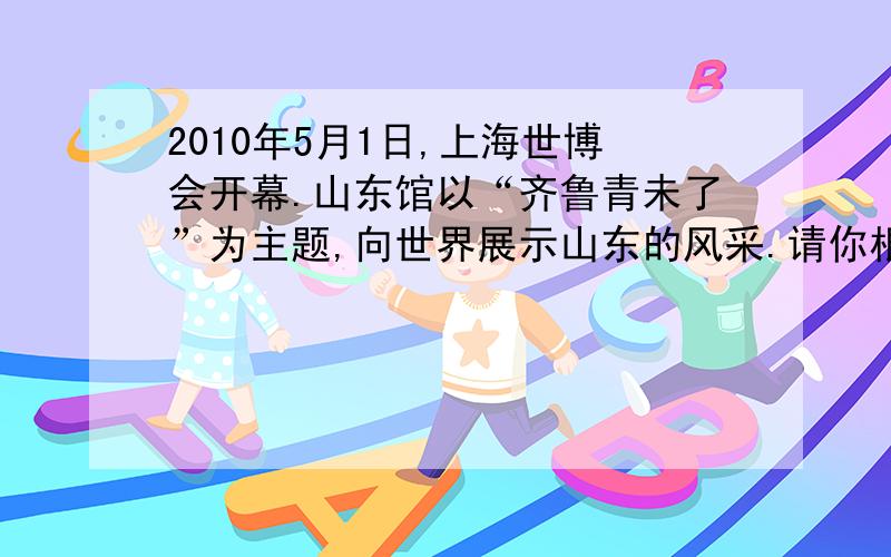 2010年5月1日,上海世博会开幕.山东馆以“齐鲁青未了”为主题,向世界展示山东的风采.请你根据要求完成下面各题：