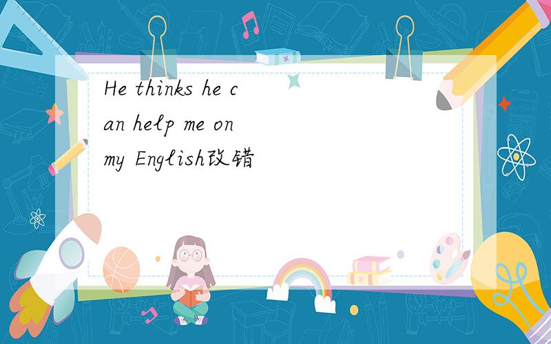 He thinks he can help me on my English改错