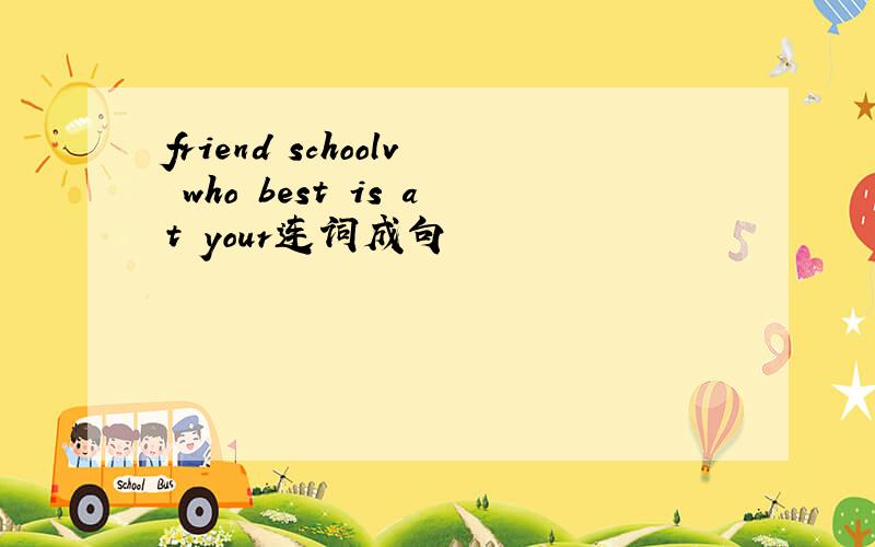 friend schoolv who best is at your连词成句