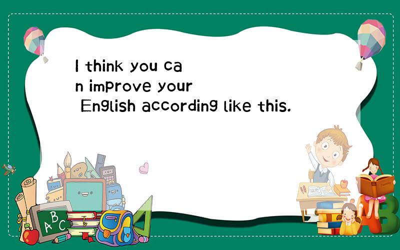 I think you can improve your English according like this.