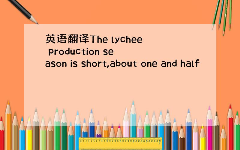 英语翻译The lychee production season is short,about one and half