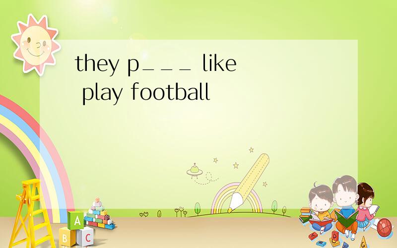 they p___ like play football