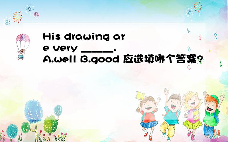 His drawing are very ______.A.well B.good 应选填哪个答案?
