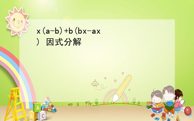 x(a-b)+b(bx-ax) 因式分解