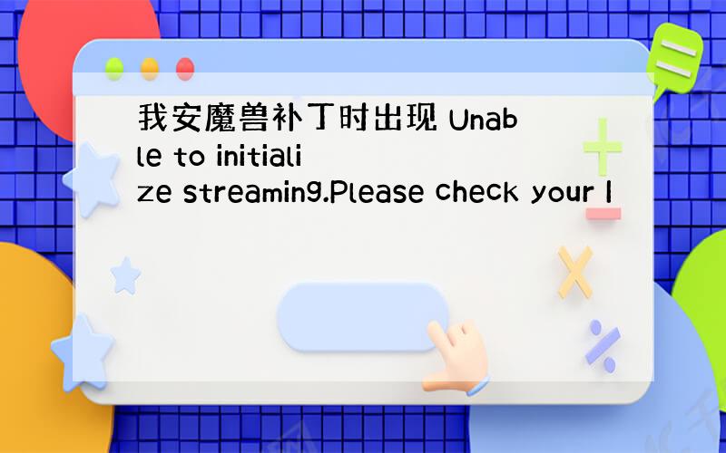 我安魔兽补丁时出现 Unable to initialize streaming.Please check your I