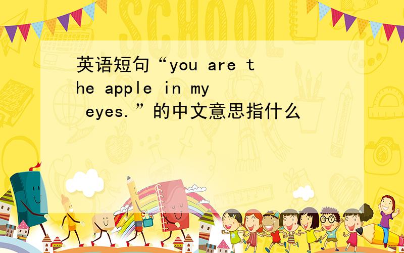英语短句“you are the apple in my eyes.”的中文意思指什么