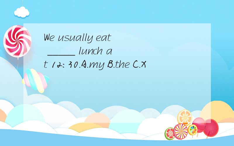 We usually eat _____ lunch at 12:30.A.my B.the C.X
