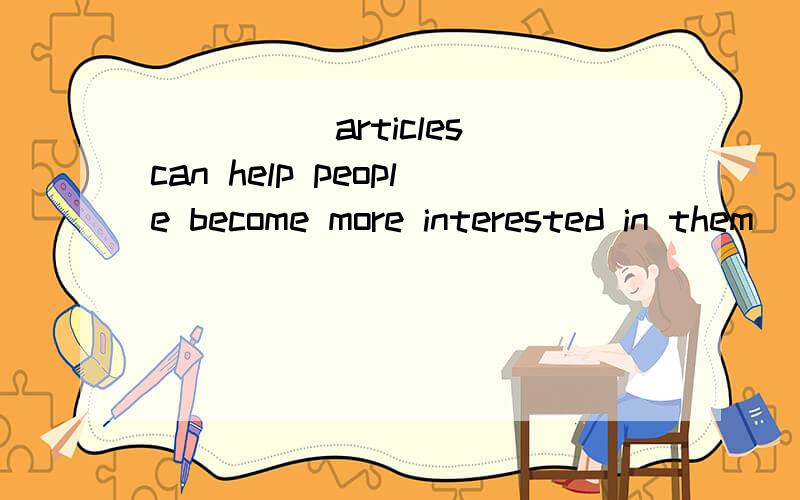 _____articles can help people become more interested in them