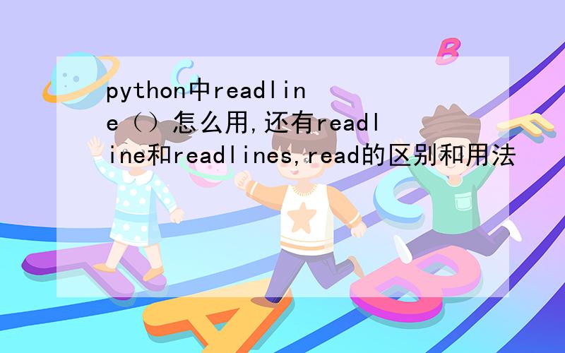 python中readline（）怎么用,还有readline和readlines,read的区别和用法