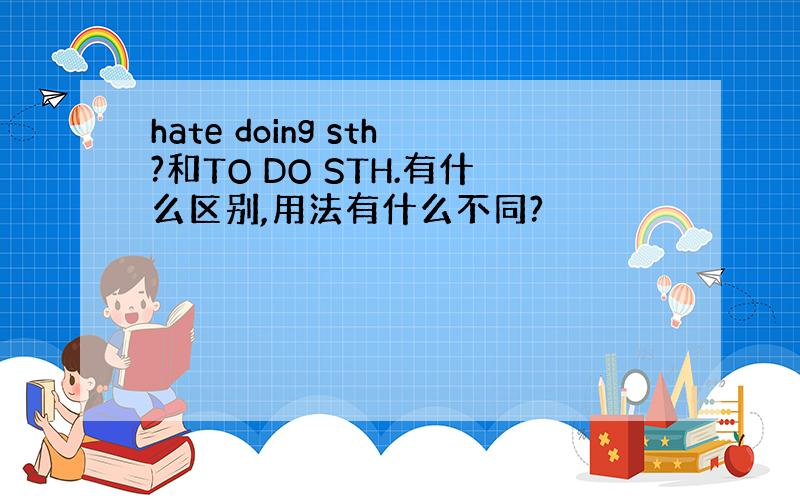 hate doing sth?和TO DO STH.有什么区别,用法有什么不同?