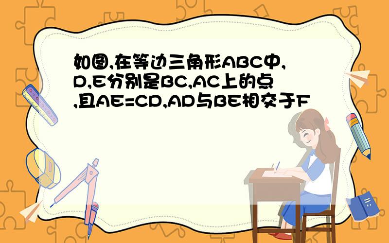 如图,在等边三角形ABC中,D,E分别是BC,AC上的点,且AE=CD,AD与BE相交于F
