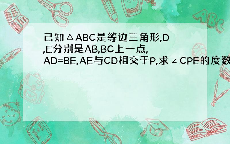 已知△ABC是等边三角形,D,E分别是AB,BC上一点,AD=BE,AE与CD相交于P,求∠CPE的度数