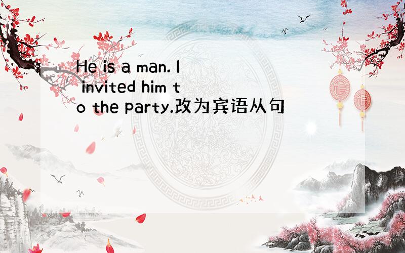 He is a man. I invited him to the party.改为宾语从句