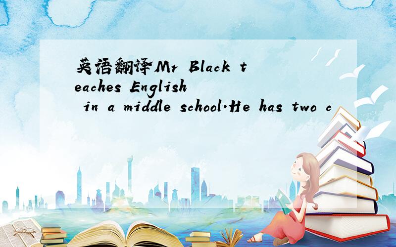 英语翻译Mr Black teaches English in a middle school.He has two c