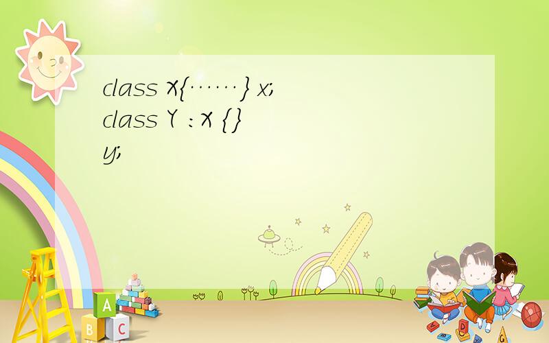 class X{……} x;class Y :X {} y;