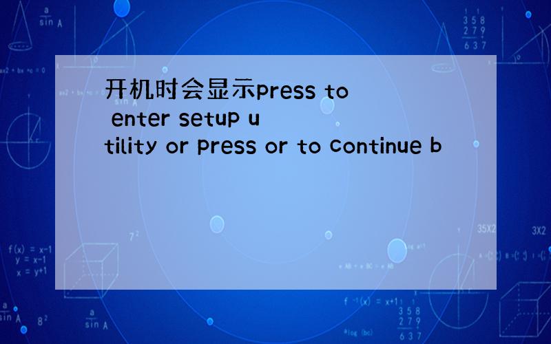 开机时会显示press to enter setup utility or press or to continue b