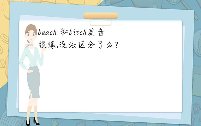 beach 和bitch发音很像,没法区分了么?